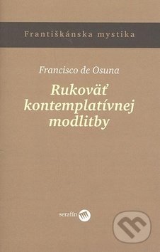 Kniha: Rukoväť kontemplatívnej modlitby (Francisko de Osuna). Serafín, 2006 Kniha: Rukoväť kontemplatívnej modlitby (Francisko de Osuna). Serafín, 2006