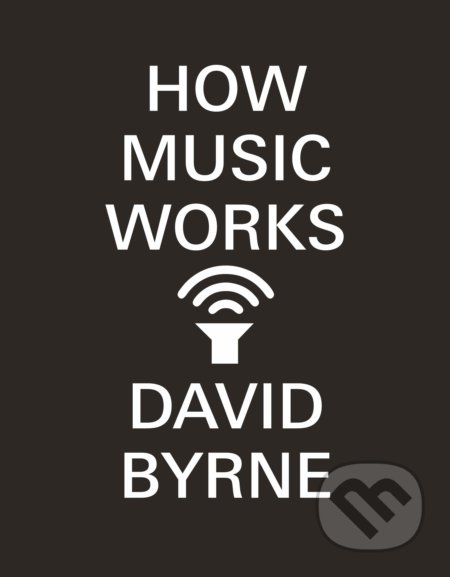 Kniha: How Music Works (David Byrne). Canongate Books, 2013 Kniha: How Music Works (David Byrne). Canongate Books, 2013