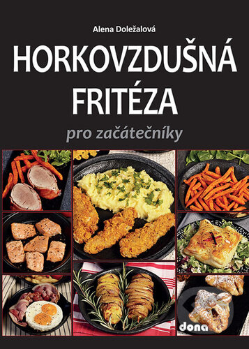 Kniha: Horkovzdušná fritéza pro začátečníky (Alena Doležalová). Dona, 2026 Kniha: Horkovzdušná fritéza pro začátečníky (Alena Doležalová). Dona, 2026