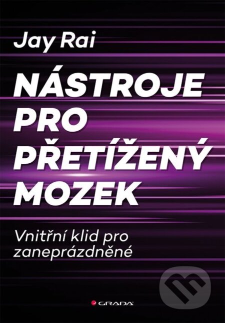 Kniha: Nástroje pro přetížený mozek (Jay Rai). Grada, 2026 Kniha: Nástroje pro přetížený mozek (Jay Rai). Grada, 2026