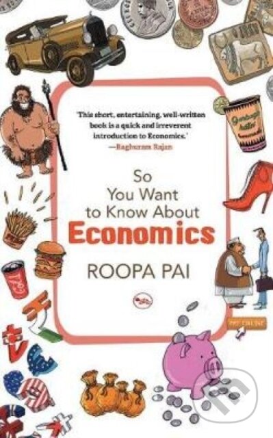 Kniha: So You Want to Know About Economics (Roopa Pai). , 2017 Kniha: So You Want to Know About Economics (Roopa Pai). , 2017