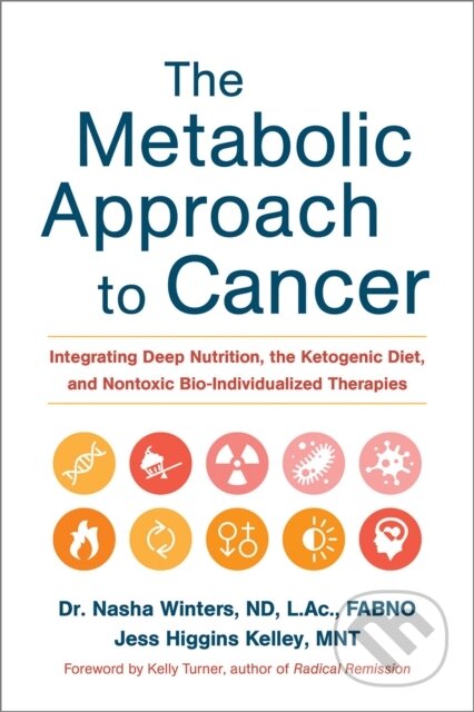 Kniha: The Metabolic Approach to Cancer (Dr. Nasha, ND, FABNO, L.Ac, Dipl.OM Winters, Jess Higgins a MNT Kelley). , 2017 Kniha: The Metabolic Approach to Cancer (Dr. Nasha, ND, FABNO, L.Ac, Dipl.OM Winters, Jess Higgins a MNT Kelley). , 2017