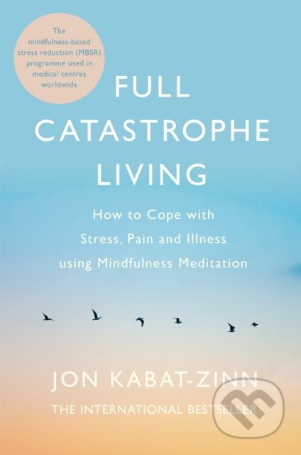 Kniha: Full Catastrophe Living (Jon Kabat-Zinn). Piatkus, 2013 Kniha: Full Catastrophe Living (Jon Kabat-Zinn). Piatkus, 2013