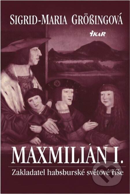 Kniha: Maximilián I. (Sigrid-Maria Grössingová). Ikar CZ, 2004 Kniha: Maximilián I. (Sigrid-Maria Grössingová). Ikar CZ, 2004