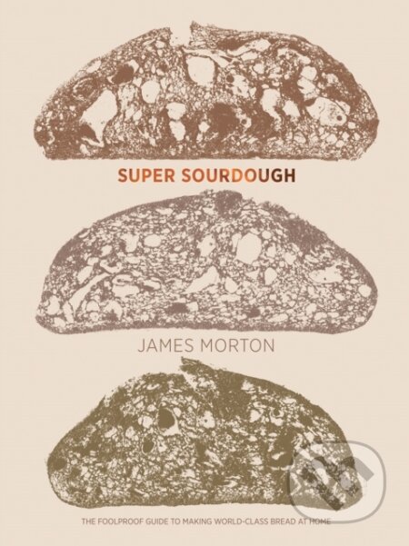Kniha: Super Sourdough (Dr James Morton). Quadrille, 2019 Kniha: Super Sourdough (Dr James Morton). Quadrille, 2019