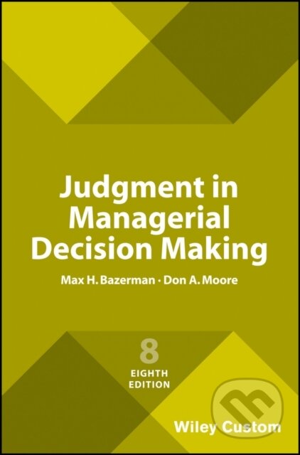 Kniha: Judgment in Managerial Decision Making, 8e Custom Edition (Don A. Moore a Max H. Bazerman). John Wiley & Sons, 2017 Kniha: Judgment in Managerial Decision Making, 8e Custom Edition (Don A. Moore a Max H. Bazerman). John Wiley & Sons, 2017