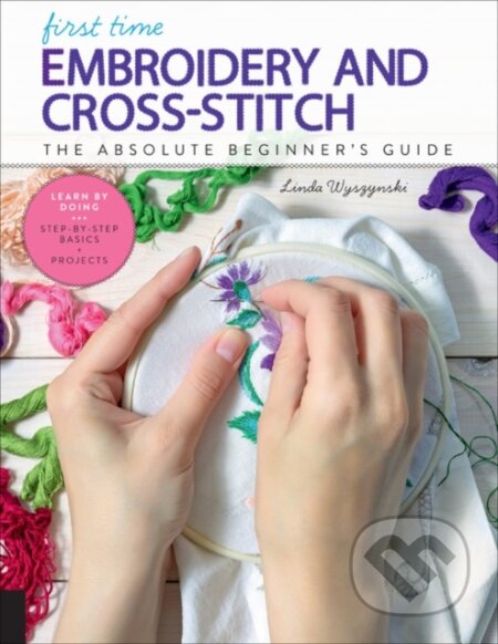 Kniha: First Time Embroidery and Cross-Stitch (Linda Wyszynski). Quarry, 2019 Kniha: First Time Embroidery and Cross-Stitch (Linda Wyszynski). Quarry, 2019