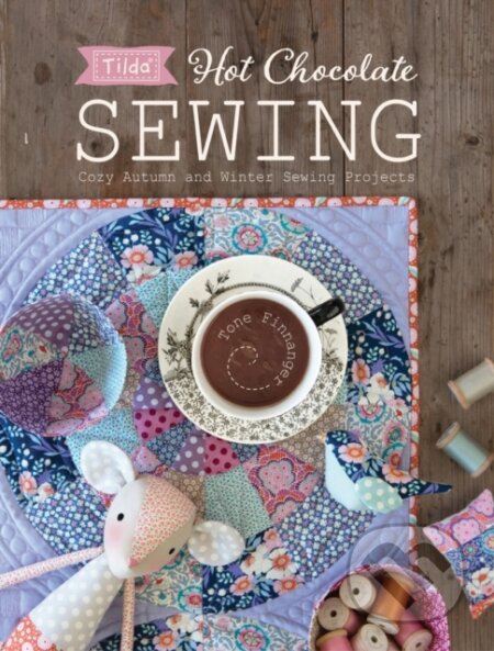 Kniha: Tilda Hot Chocolate Sewing (Tone Finnanger). David and Charles, 2018 Kniha: Tilda Hot Chocolate Sewing (Tone Finnanger). David and Charles, 2018