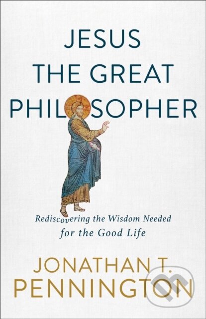 Kniha: Jesus the Great Philosopher – Rediscovering the Wisdom Needed for the Good Life (Jonathan T. Pennington). , 2020 Kniha: Jesus the Great Philosopher – Rediscovering the Wisdom Needed for the Good Life (Jonathan T. Pennington). , 2020