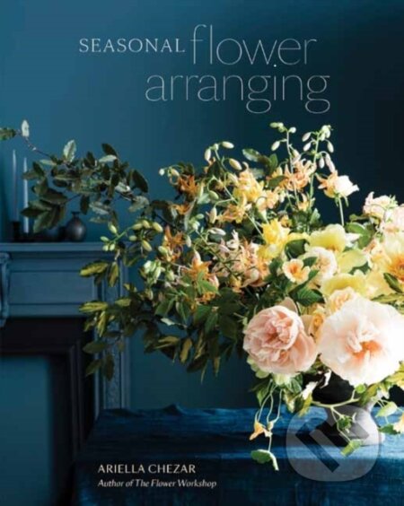Kniha: Seasonal Flower Arranging (Ariella Chezar). Ten speed, 2019 Kniha: Seasonal Flower Arranging (Ariella Chezar). Ten speed, 2019
