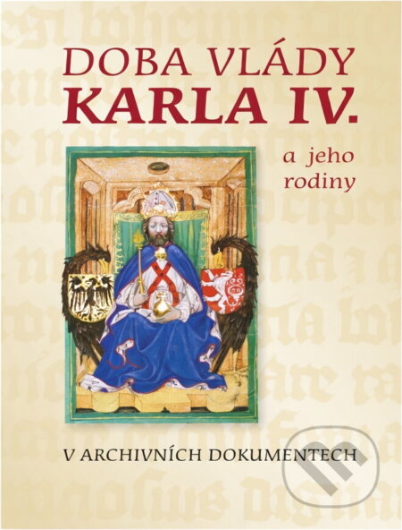 Kniha: Doba vlády Karla IV. a jeho rodiny v archivních dokumentech : 20. dubna - 21. května 2006, Národní archiv - Archivní areál Chodovec (Národní archiv). Národní archiv, 2006 Kniha: Doba vlády Karla IV. a jeho rodiny v archivních dokumentech : 20. dubna - 21. května 2006, Národní archiv - Archivní areál Chodovec (Národní archiv). Národní archiv, 2006