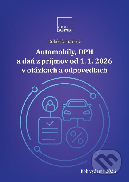 Automobily, DPH a daň z príjmov od 1. 1. 2026 v otázkach a odpovediach (Autorský kolektív). Verlag Dashöfer, 2026 Automobily, DPH a daň z príjmov od 1. 1. 2026 v otázkach a odpovediach (Autorský kolektív). Verlag Dashöfer, 2026