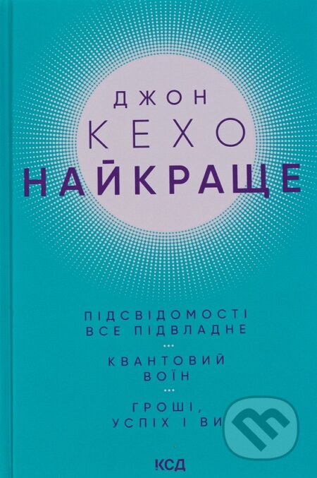 Kniha: Naikrashche. Pidsvidomosti vse pidvladne. Kvantovyi voin. Hroshi, uspikh i vy (John Kehoe). KSD, 2026 Kniha: Naikrashche. Pidsvidomosti vse pidvladne. Kvantovyi voin. Hroshi, uspikh i vy (John Kehoe). KSD, 2026