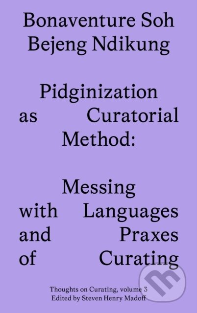 Kniha: Pidginization as Curatorial Method (Bonaventure Soh Beje Ndikung). Sternberg, 2023 Kniha: Pidginization as Curatorial Method (Bonaventure Soh Beje Ndikung). Sternberg, 2023