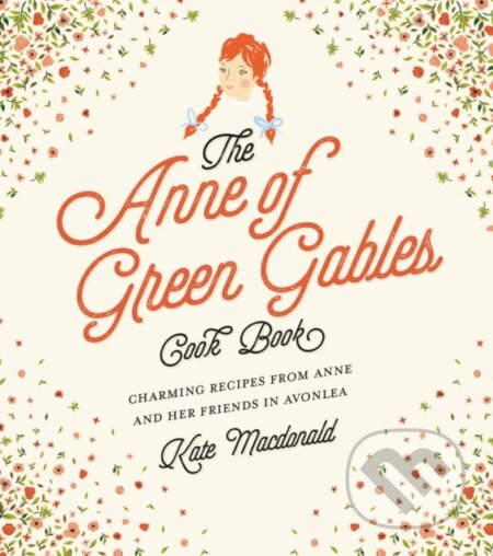 Kniha: The Anne of Green Gables Cookbook (Kate Macdonald a L.M. Montgomery). , 2017 Kniha: The Anne of Green Gables Cookbook (Kate Macdonald a L.M. Montgomery). , 2017