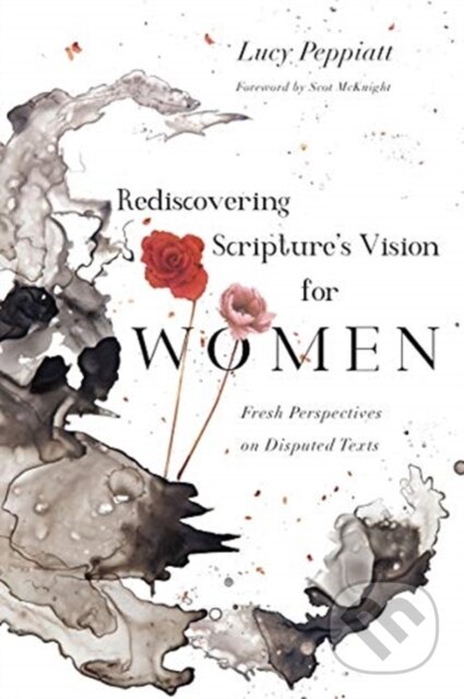 Kniha: Rediscovering Scripture`s Vision for Women – Fresh Perspectives on Disputed Texts (Lucy Peppiatt a Scot Mcknight). , 2019 Kniha: Rediscovering Scripture`s Vision for Women – Fresh Perspectives on Disputed Texts (Lucy Peppiatt a Scot Mcknight). , 2019