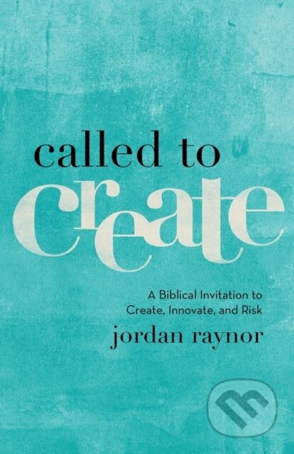 Kniha: Called to Create – A Biblical Invitation to Create, Innovate, and Risk (Jordan Raynor). , 2017 Kniha: Called to Create – A Biblical Invitation to Create, Innovate, and Risk (Jordan Raynor). , 2017
