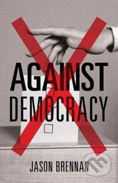 Kniha: Against Democracy (Jason Brennan). Princeton University Press, 2017 Kniha: Against Democracy (Jason Brennan). Princeton University Press, 2017