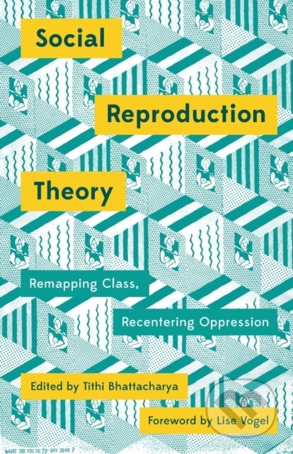 Kniha: Social Reproduction Theory (Tithi Bhattacharya). Pluto Press, 2017 Kniha: Social Reproduction Theory (Tithi Bhattacharya). Pluto Press, 2017