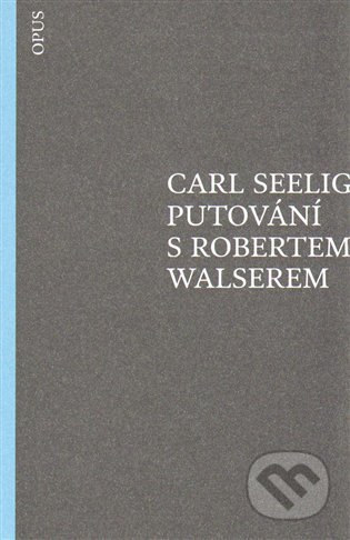 Putování s Robertem Walserem - Carl Seelig, Opus, 2014