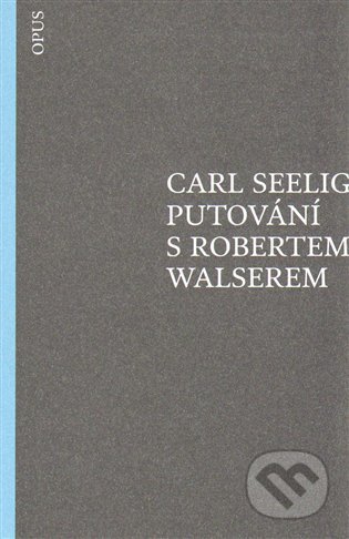 Kniha: Putování s Robertem Walserem (Carl Seelig). Opus, 2014 Kniha: Putování s Robertem Walserem (Carl Seelig). Opus, 2014