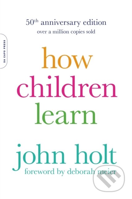 Kniha: How Children Learn, 50th anniversary edition (John Holt). , 2017 Kniha: How Children Learn, 50th anniversary edition (John Holt). , 2017