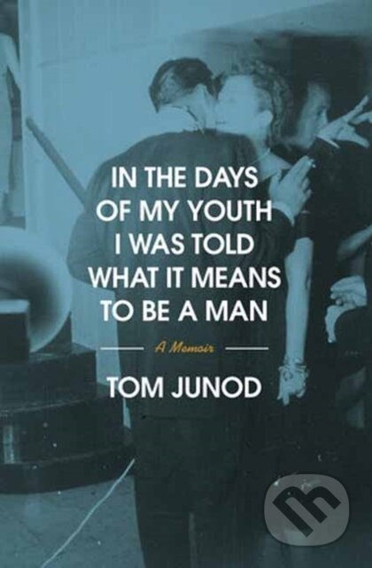 Kniha: In the Days of My Youth I Was Told What It Means to Be a Man (Tom Junod). , 2026 Kniha: In the Days of My Youth I Was Told What It Means to Be a Man (Tom Junod). , 2026