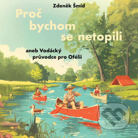 Audiokniha: Proč bychom se netopili aneb Vodácký průvodce pro Ofélii (Zdeněk Šmíd). Tympanum, 2026 Audiokniha: Proč bychom se netopili aneb Vodácký průvodce pro Ofélii (Zdeněk Šmíd). Tympanum, 2026