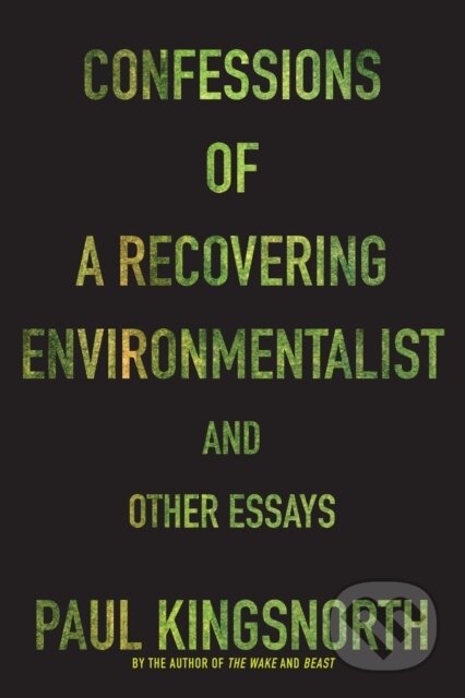 Kniha: Confessions of a Recovering Environmentalist and Other Essays (Paul Kingsnorth). Graywolf, 2017 Kniha: Confessions of a Recovering Environmentalist and Other Essays (Paul Kingsnorth). Graywolf, 2017