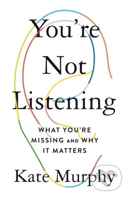 Kniha: You're Not Listening (Kate Murphy). Celadon Books, 2020 Kniha: You're Not Listening (Kate Murphy). Celadon Books, 2020