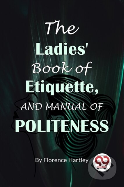 Kniha: The Ladies' Book Of Etiquette, And Manual Of Politeness (Florence Hartley). , 2023 Kniha: The Ladies' Book Of Etiquette, And Manual Of Politeness (Florence Hartley). , 2023