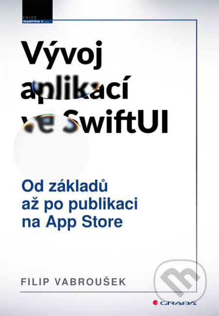 Kniha: Tvorba aplikací ve SwiftUI (Filip Vabroušek). Grada, 2026 Kniha: Tvorba aplikací ve SwiftUI (Filip Vabroušek). Grada, 2026