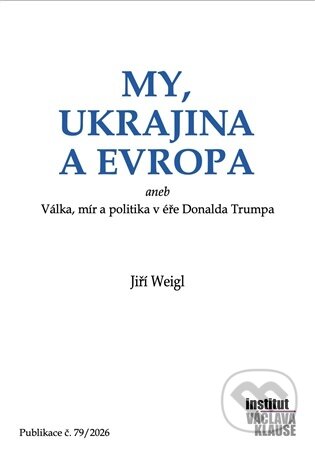 Kniha: My, Ukrajina a Evropa (Jiří Weigl). Institut Václava Klause, 2026 Kniha: My, Ukrajina a Evropa (Jiří Weigl). Institut Václava Klause, 2026