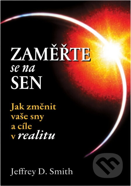 Kniha: Zaměřte se na sen : jak změnit vaše sny a cíle v realitu (Jeffrey D. Smith). , 2005 Kniha: Zaměřte se na sen : jak změnit vaše sny a cíle v realitu (Jeffrey D. Smith). , 2005