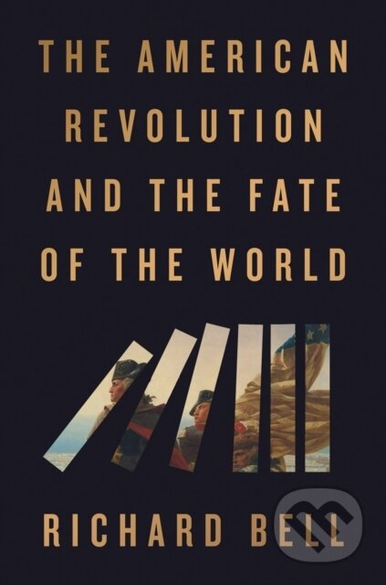 Kniha: The American Revolution and the Fate of the World (Richard Bell). Riverhead, 2025 Kniha: The American Revolution and the Fate of the World (Richard Bell). Riverhead, 2025