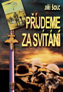 Kniha: Přijdeme za svítání (Jiří Šolc). Naše vojsko CZ, 2005 Kniha: Přijdeme za svítání (Jiří Šolc). Naše vojsko CZ, 2005