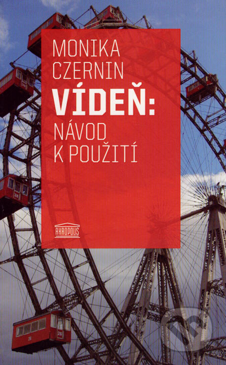 Kniha: Vídeň: návod k použití (Monika Czernin). Akropolis, 2007 Kniha: Vídeň: návod k použití (Monika Czernin). Akropolis, 2007
