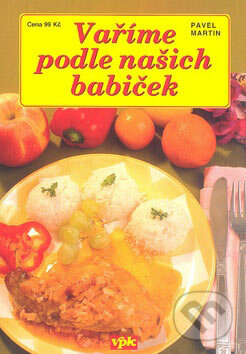 Kniha: Vaříme podle našich babiček (Pavel Martin). Agentura VPK, 2007 Kniha: Vaříme podle našich babiček (Pavel Martin). Agentura VPK, 2007