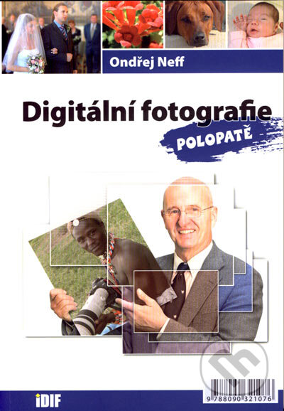 Kniha: Digitální fotografie polopatě (Ondřej Neff). IDIF, 2007 Kniha: Digitální fotografie polopatě (Ondřej Neff). IDIF, 2007