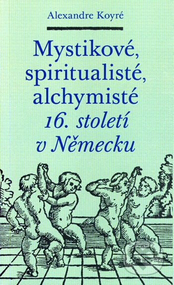 Mystikové, spiritualisté, alchymisté 16. století v Německu - Alexandre Koyré, Malvern, 2006