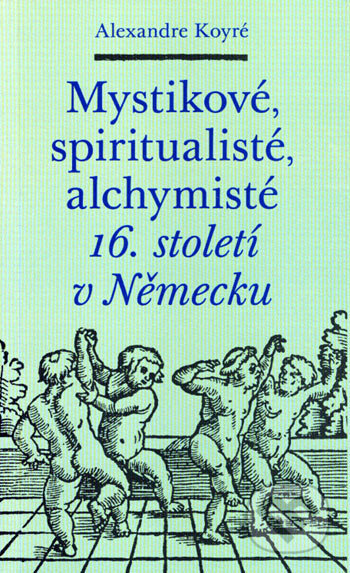 Kniha: Mystikové, spiritualisté, alchymisté 16. století v Německu (Alexandre Koyré). Malvern, 2006 Kniha: Mystikové, spiritualisté, alchymisté 16. století v Německu (Alexandre Koyré). Malvern, 2006
