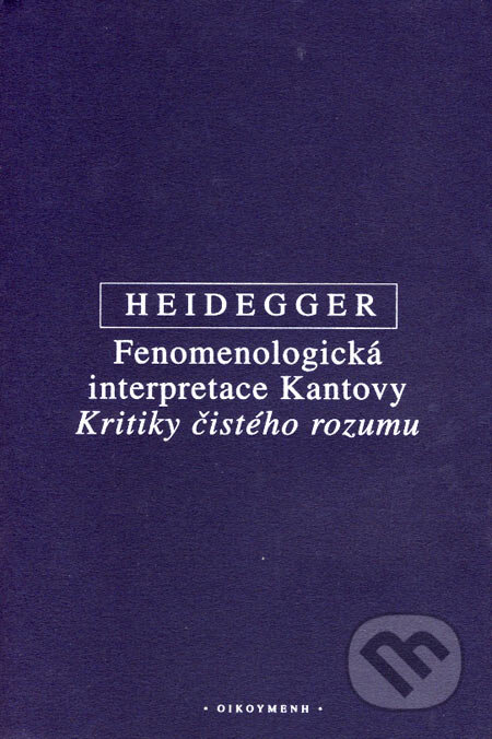 Fenomenologická interpretace Kantovy Kritiky čistého rozumu - Martin Heidegger, OIKOYMENH, 2004