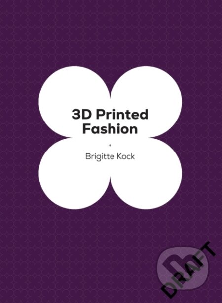 Kniha: 3D Printed Fashion (Brigitte Kock). Quercus, 2027 Kniha: 3D Printed Fashion (Brigitte Kock). Quercus, 2027