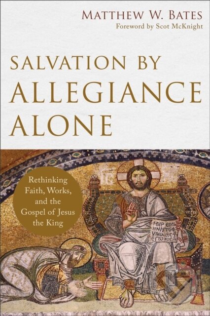 Kniha: Salvation by Allegiance Alone – Rethinking Faith, Works, and the Gospel of Jesus the King (Matthew W. Bates a Scot Mcknight). , 2017 Kniha: Salvation by Allegiance Alone – Rethinking Faith, Works, and the Gospel of Jesus the King (Matthew W. Bates a Scot Mcknight). , 2017