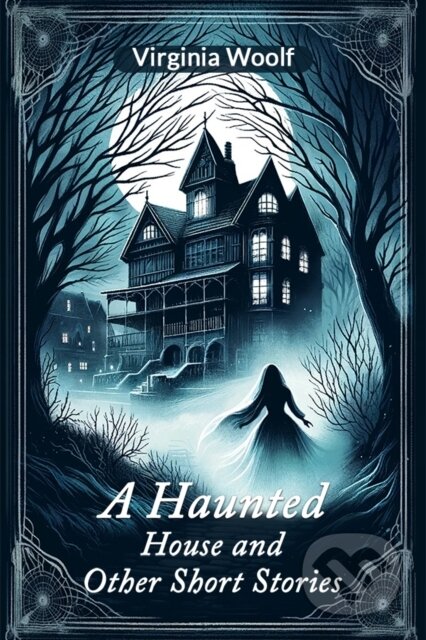 Kniha: A Haunted House and Other Short Stories (Edition2024) (Virginia Woolf). Double 9 Books LLP, 2024 Kniha: A Haunted House and Other Short Stories (Edition2024) (Virginia Woolf). Double 9 Books LLP, 2024