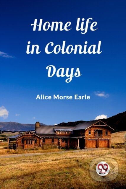 Kniha: Home Life in Colonial Days (Edition2023) (Alice Morse Earle). Double 9 Books LLP, 2024 Kniha: Home Life in Colonial Days (Edition2023) (Alice Morse Earle). Double 9 Books LLP, 2024