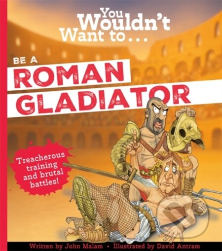 Kniha: You Wouldn't Want To Be A Roman Gladiator (John Malam, Malam a John). , 2025 Kniha: You Wouldn't Want To Be A Roman Gladiator (John Malam, Malam a John). , 2025