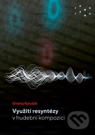 Kniha: Využití resyntézy v hudební kompozici (Ondrej Kalužák). JAMU, 2026 Kniha: Využití resyntézy v hudební kompozici (Ondrej Kalužák). JAMU, 2026