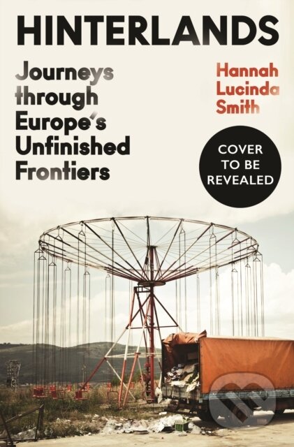 Kniha: Hinterlands : Journeys through Europe’s Unfinished Frontiers (Hannah Lucinda Smith). Profile Books, 2026 Kniha: Hinterlands : Journeys through Europe’s Unfinished Frontiers (Hannah Lucinda Smith). Profile Books, 2026
