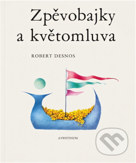 Kniha: Zpěvobajky a květomluva (Robert Desnos). Aventinum, 1991 Kniha: Zpěvobajky a květomluva (Robert Desnos). Aventinum, 1991